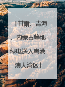 甘肃、青海、内蒙古等地绿电送入粤港澳大湾区