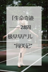 生命奇迹——28周极早早产儿“闯关记”