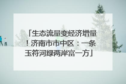 生态流量变经济增量！济南市市中区：一条玉符河绿两岸富一方