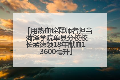 用热血诠释师者担当 菏泽学院单县分校校长孟德领18年献血13600毫升