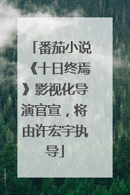 番茄小说《十日终焉》影视化导演官宣，将由许宏宇执导