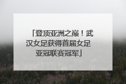 登顶亚洲之巅！武汉女足获得首届女足亚冠联赛冠军