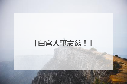 白宫人事震荡！