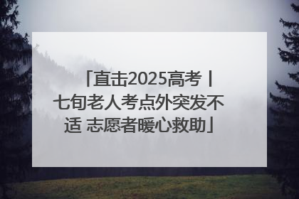 直击2025高考丨七旬老人考点外突发不适 志愿者暖心救助