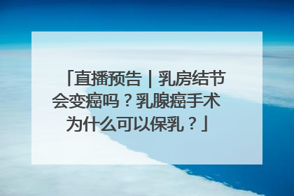 直播预告｜乳房结节会变癌吗？乳腺癌手术为什么可以保乳？