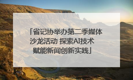 省记协举办第二季媒体沙龙活动 探索AI技术赋能新闻创新实践