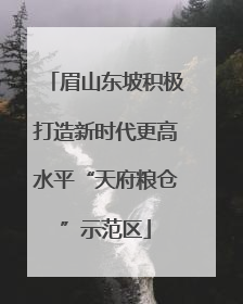 眉山东坡积极打造新时代更高水平“天府粮仓”示范区