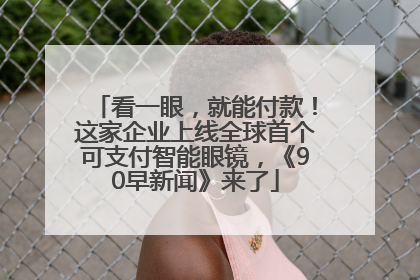 看一眼，就能付款！这家企业上线全球首个可支付智能眼镜，《90早新闻》来了