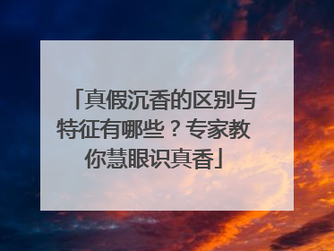 真假沉香的区别与特征有哪些？专家教你慧眼识真香