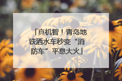 真机智！青岛地铁洒水车秒变“消防车”平息大火
