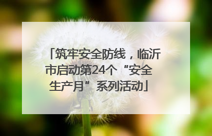 筑牢安全防线，临沂市启动第24个“安全生产月”系列活动