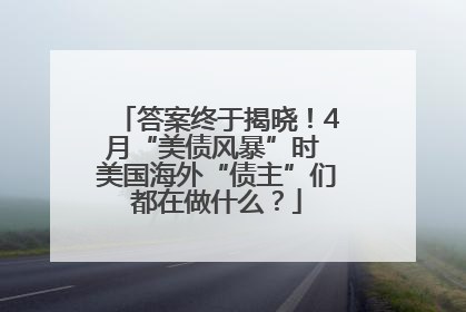 答案终于揭晓！4月“美债风暴”时 美国海外“债主”们都在做什么？