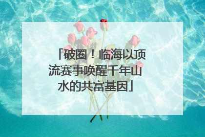 破圈！临海以顶流赛事唤醒千年山水的共富基因