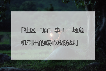 社区“顶”事！一场危机引出的暖心攻防战