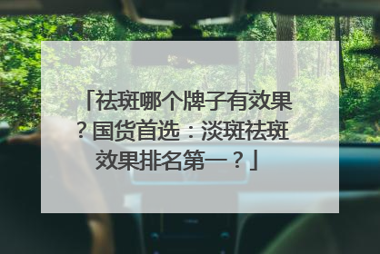 祛斑哪个牌子有效果？国货首选：淡斑祛斑效果排名第一？