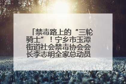 禁毒路上的“三轮骑士”！宁乡市玉潭街道社会禁毒协会会长李志明全家总动员，织密“防毒网”