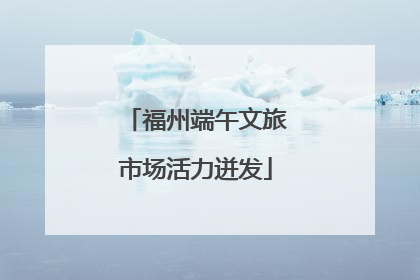 福州端午文旅市场活力迸发
