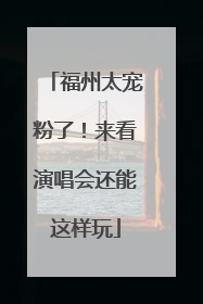 福州太宠粉了！来看演唱会还能这样玩