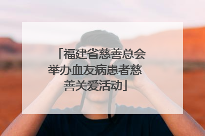 福建省慈善总会举办血友病患者慈善关爱活动