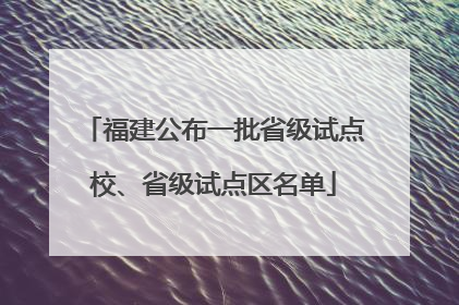 福建公布一批省级试点校、省级试点区名单