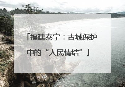 福建泰宁：古城保护中的“人民情结”