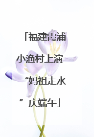 福建霞浦小渔村上演“妈祖走水”庆端午
