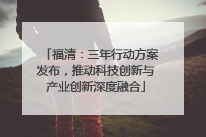 福清：三年行动方案发布，推动科技创新与产业创新深度融合