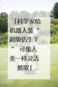 科学家给机器人装“超级仿生手” 可像人类一样灵活抓取