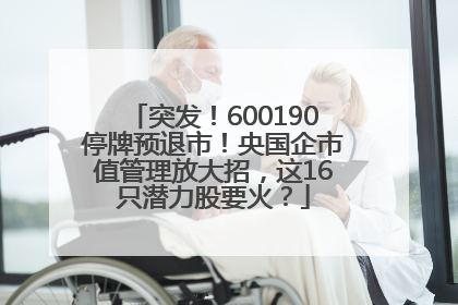 突发！600190停牌预退市！央国企市值管理放大招，这16只潜力股要火？