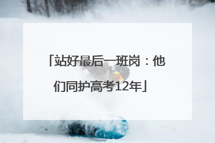 站好最后一班岗：他们同护高考12年