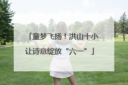 童梦飞扬！洪山十小让诗意绽放“六一”