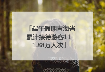 端午假期青海省累计接待游客111.88万人次