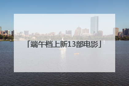 端午档上新13部电影