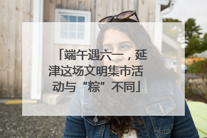端午遇六一，延津这场文明集市活动与“粽”不同