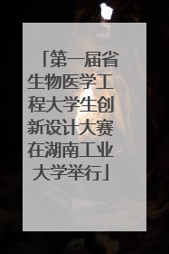 第一届省生物医学工程大学生创新设计大赛在湖南工业大学举行