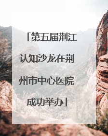 第五届荆江认知沙龙在荆州市中心医院成功举办