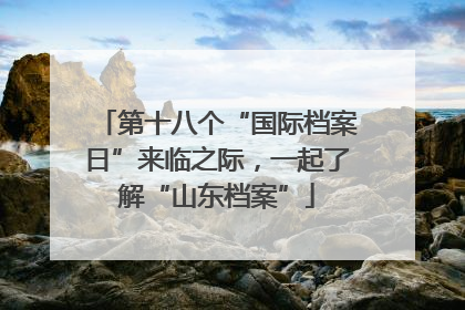 第十八个“国际档案日”来临之际，一起了解“山东档案”