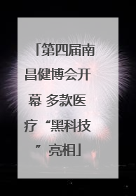 第四届南昌健博会开幕 多款医疗“黑科技”亮相