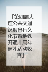 第四届大连公共交通汉服出行文化节暨地铁开通十周年巡礼活动收官