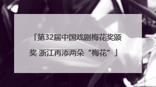 第32届中国戏剧梅花奖颁奖 浙江再添两朵“梅花”