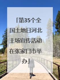 第35个全国土地日河北主场宣传活动在张家口市举办