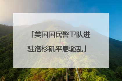美国国民警卫队进驻洛杉矶平息骚乱