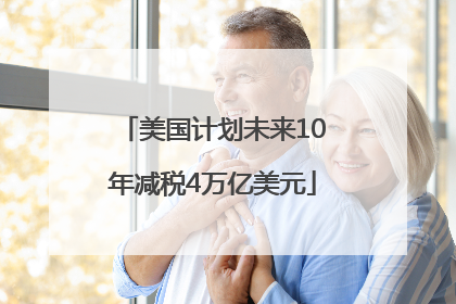 美国计划未来10年减税4万亿美元