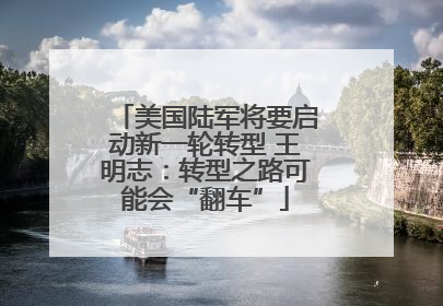 美国陆军将要启动新一轮转型 王明志：转型之路可能会“翻车”