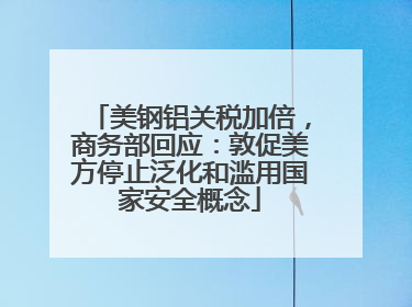 美钢铝关税加倍，商务部回应：敦促美方停止泛化和滥用国家安全概念