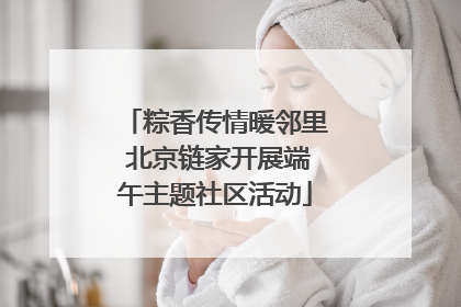 粽香传情暖邻里 北京链家开展端午主题社区活动