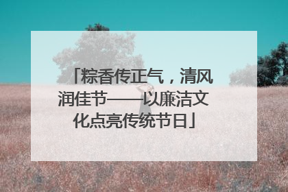粽香传正气，清风润佳节——以廉洁文化点亮传统节日