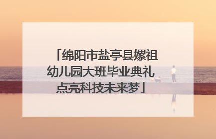 绵阳市盐亭县嫘祖幼儿园大班毕业典礼点亮科技未来梦