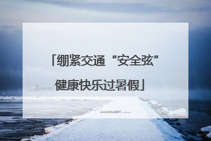 绷紧交通“安全弦” 健康快乐过暑假