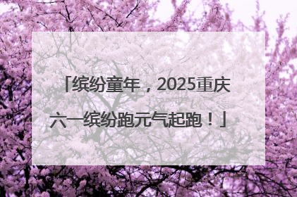 缤纷童年，2025重庆六一缤纷跑元气起跑！